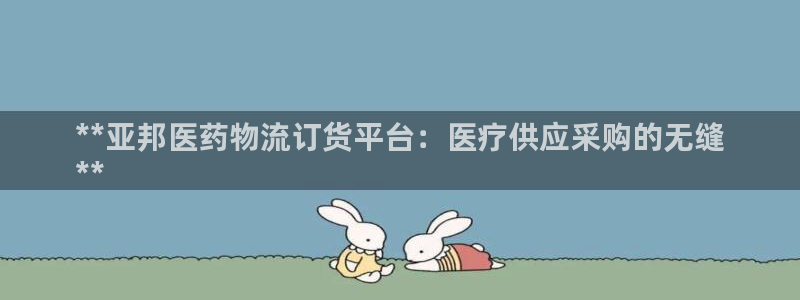 28圈为什么打不开：**亚邦医药物流